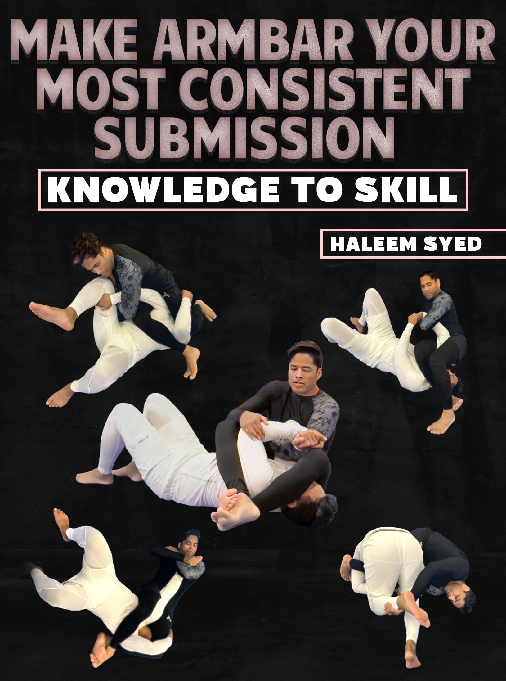 Make Armbar Your Most Consistent Submission: Knowledge To Skill By Haleem Syed